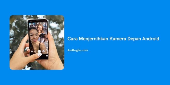 Cara Menjernihkan Kamera Depan Android