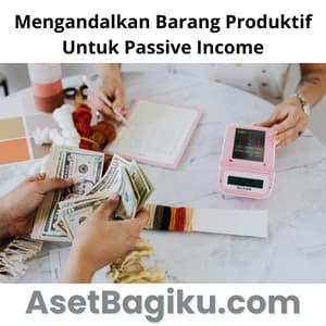 Mengandalkan Barang Produktif Untuk Passive Income